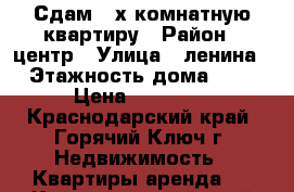 Сдам 3-х комнатную квартиру › Район ­ центр › Улица ­ ленина › Этажность дома ­ 4 › Цена ­ 15 000 - Краснодарский край, Горячий Ключ г. Недвижимость » Квартиры аренда   . Краснодарский край